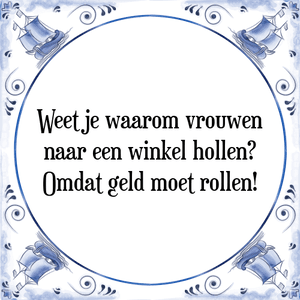 Spreuk Weet je waarom vrouwen
naar een winkel hollen?
Omdat geld moet rollen!