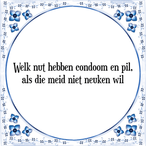 Spreuk Welk nut hebben condoom en pil,|als die meid niet neuken wil
