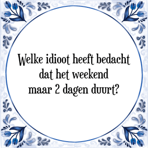 Spreuk Welke idioot heeft bedacht
dat het weekend
maar 2 dagen duurt?