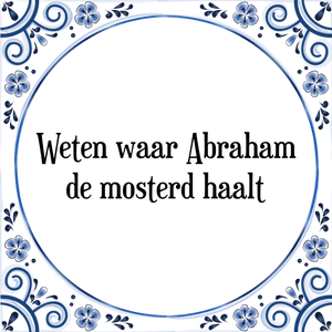 Spreuk Weten waar Abraham
de mosterd haalt