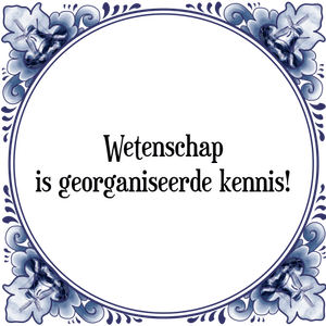 Spreuk Wetenschap
is georganiseerde kennis!