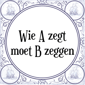 Spreuk Wie A zegt
moet B zeggen