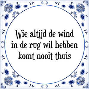 Spreuk Wie altijd de wind
in de rug wil hebben
komt nooit thuis