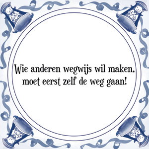 Spreuk Wie anderen wegwijs wil maken,
moet eerst zelf de weg gaan!