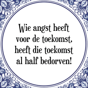 Spreuk Wie angst heeft
voor de toekomst,
heeft die toekomst
al half bedorven!