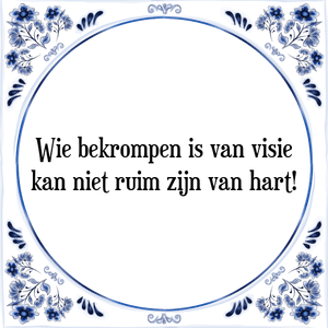 Spreuk Wie bekrompen is van visie
kan niet ruim zijn van hart!