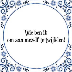 Spreuk Wie ben ik
om aan mezelf te twijfelen!