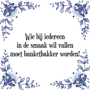 Spreuk Wie bij iedereen
in de smaak wil vallen
moet banketbakker worden!