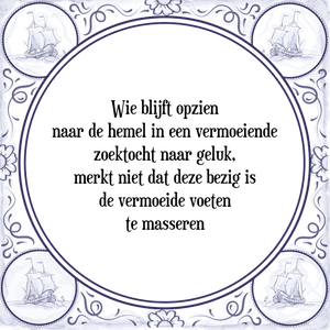 Spreuk Wie blijft opzien
naar de hemel in een vermoeiende
zoektocht naar geluk,
merkt niet dat deze bezig is
de vermoeide voeten
te masseren