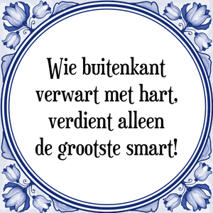 Spreuk Wie buitenkant
verwart met hart,
verdient alleen
de grootste smart!