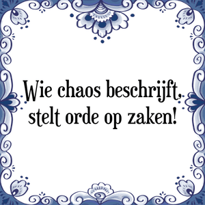 Spreuk Wie chaos beschrijft,
stelt orde op zaken!