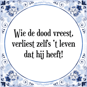 Spreuk Wie de dood vreest,
verliest zelfs 't leven
dat hij heeft!