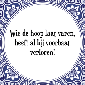 Spreuk Wie de hoop laat varen,
heeft al bij voorbaat
verloren!