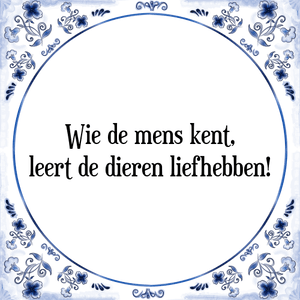 Spreuk Wie de mens kent,
leert de dieren liefhebben!