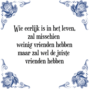 Spreuk Wie eerlijk is in het leven,
zal misschien 
weinig vrienden hebben
maar zal wel de juiste 
vrienden hebben