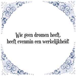 Spreuk Wie geen dromen heeft,
heeft evenmin een werkelijkheid!