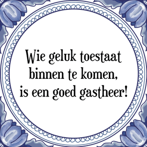 Spreuk Wie geluk toestaat
binnen te komen,
is een goede gastheer!