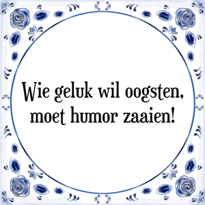 Spreuk Wie geluk wil oogsten,
moet humor zaaien!