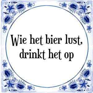 Spreuk Wie het bier lust,
drinkt het op