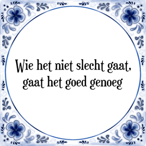 Spreuk Wie het niet slecht gaat,
gaat het goed genoeg