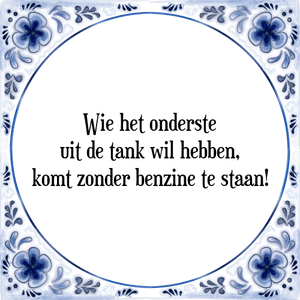 Spreuk Wie het onderste
uit de tank wil hebben,
komt zonder benzine te staan!