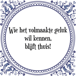 Spreuk Wie het volmaakte geluk
wil kennen,
blijft thuis!