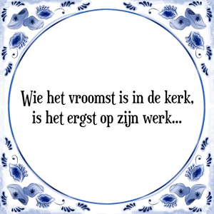 Spreuk Wie het vroomst is in de kerk,
is het ergst op zijn werk...