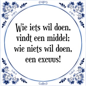 Spreuk Wie iets wil doen,
vindt een middel;
wie niets wil doen,
een excuus!