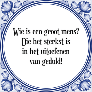 Spreuk Wie is een groot mens?
Die het sterkst is
in het uitoefenen
van geduld!