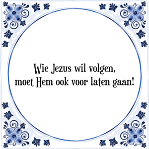 Spreuk Wie Jezus wil volgen,
moet Hem ook voor laten gaan!