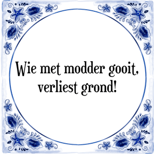 Spreuk Wie met modder gooit,
verliest grond!