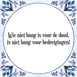 Spreuk Wie niet bang is voor de dood,
is niet bang voor bedreigingen!