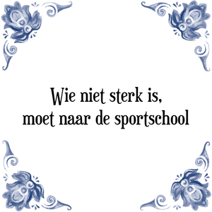 Spreuk Wie niet sterk is,
moet naar de sportschool