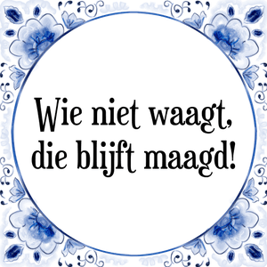 Spreuk Wie niet waagt,
die blijft maagd!