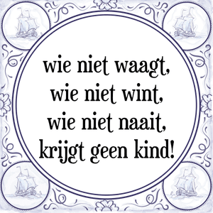 Spreuk wie niet waagt,
wie niet wint,
wie niet naait,
krijgt geen kind!