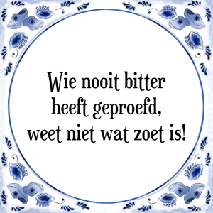 Spreuk Wie nooit bitter
heeft geproefd,
weet niet wat zoet is!