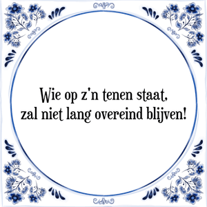 Spreuk Wie op z'n tenen staat,
zal niet lang overeind blijven!