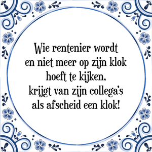 Spreuk Wie rentenier wordt
en niet meer op zijn klok
hoeft te kijken,
krijgt van zijn collega\'s
als afscheid een klok!