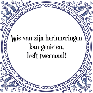 Spreuk Wie van zijn herinneringen
kan genieten,
leeft tweemaal!