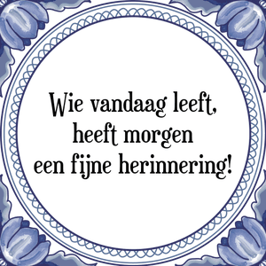 Spreuk Wie vandaag leeft,
heeft morgen
een fijne herinnering!