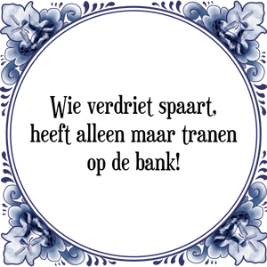 Spreuk Wie verdriet spaart,
heeft alleen maar tranen
op de bank!