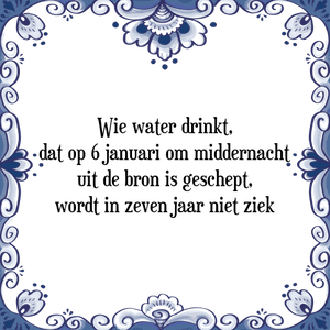 Spreuk Wie water drinkt,
dat op 6 januari om middernacht
uit de bron is geschept,
wordt in zeven jaar niet ziek