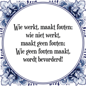 Spreuk Wie werkt, maakt fouten;
wie niet werkt,
maakt geen fouten;
Wie geen fouten maakt,
wordt bevorderd!