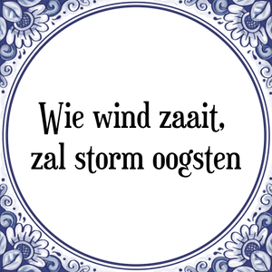 Spreuk Wie wind zaait, 
zal storm oogsten