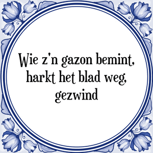 Spreuk Wie z'n gazon bemint,|harkt het blad weg,|gezwind