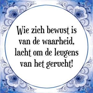 Spreuk Wie zich bewust is
van de waarheid,
lacht om de leugens
van het gerucht!