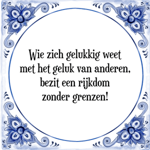 Spreuk Wie zich gelukkig weet
met het geluk van anderen,
bezit een rijkdom
zonder grenzen!