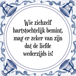 Spreuk Wie zichzelf
hartstochtelijk bemint,
mag er zeker van zijn
dat de liefde
wederzijds is!