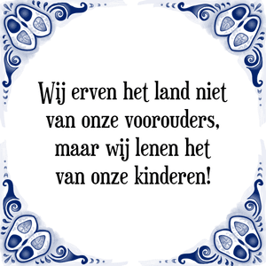 Spreuk Wij erven het land niet
van onze voorouders,
maar wij lenen het
van onze kinderen!