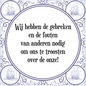 Spreuk Wij hebben de gebreken
en de fouten
van anderen nodig
om ons te troosten
over de onze!